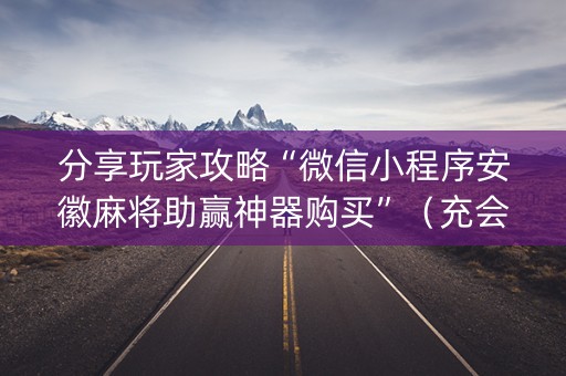 分享玩家攻略“微信小程序安徽麻将助赢神器购买”（充会员胜率高)