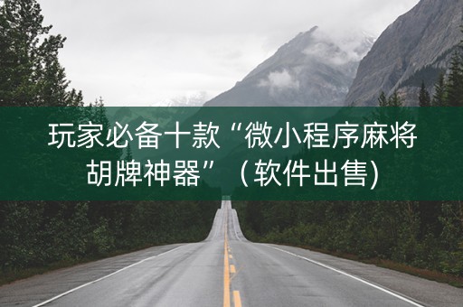 玩家必备十款“微小程序麻将胡牌神器”（软件出售)