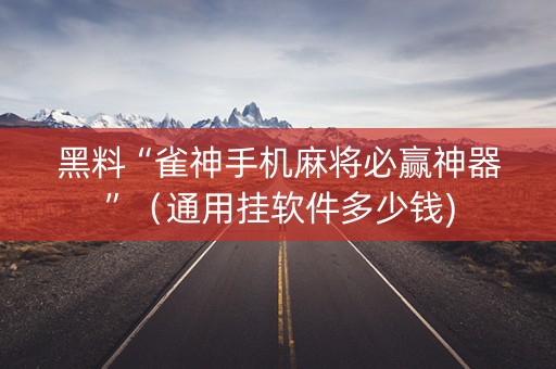 黑料“雀神手机麻将必赢神器”（通用挂软件多少钱)