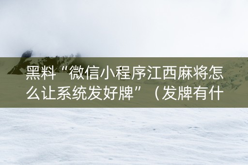 黑料“微信小程序江西麻将怎么让系统发好牌”（发牌有什么规律吗)