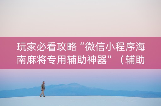 玩家必看攻略“微信小程序海南麻将专用辅助神器”（辅助器下载)