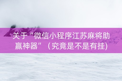 关于“微信小程序江苏麻将助赢神器”（究竟是不是有挂)