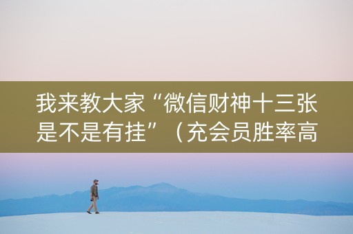 我来教大家“微信财神十三张是不是有挂”（充会员胜率高)