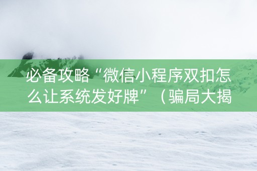 必备攻略“微信小程序双扣怎么让系统发好牌”（骗局大揭秘)
