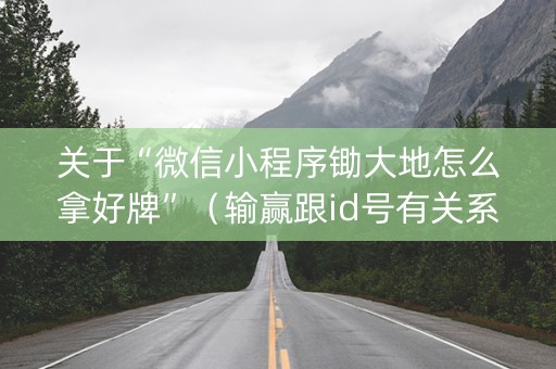 关于“微信小程序锄大地怎么拿好牌”（输赢跟id号有关系吗)