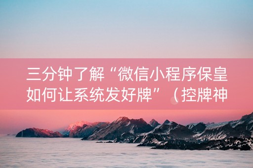 三分钟了解“微信小程序保皇如何让系统发好牌”（控牌神器)