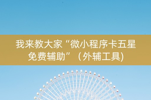 我来教大家“微小程序卡五星免费辅助”（外辅工具)