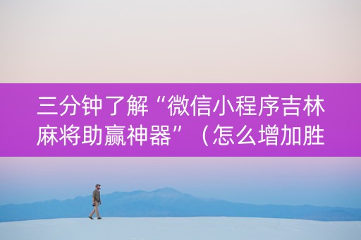 三分钟了解“微信小程序吉林麻将助赢神器”（怎么增加胜率)