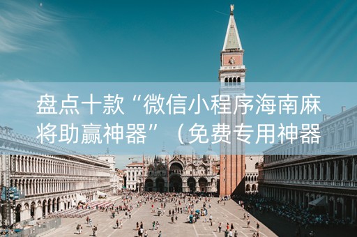 盘点十款“微信小程序海南麻将助赢神器”（免费专用神器)