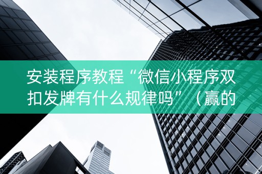安装程序教程“微信小程序双扣发牌有什么规律吗”（赢的技巧规律)