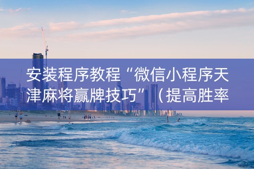 安装程序教程“微信小程序天津麻将赢牌技巧”（提高胜率技巧)