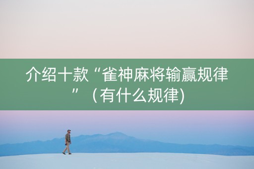 介绍十款“雀神麻将输赢规律”（有什么规律)