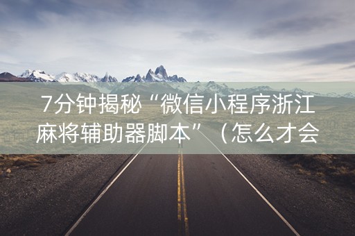 7分钟揭秘“微信小程序浙江麻将辅助器脚本”（怎么才会赢)