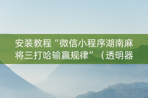 安装教程“微信小程序湖南麻将三打哈输赢规律”（透明器教程)