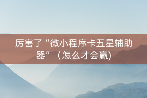 厉害了“微小程序卡五星辅助器”（怎么才会赢)
