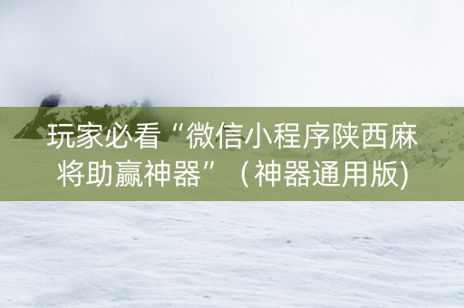 玩家必看“微信小程序陕西麻将助赢神器”（神器通用版)