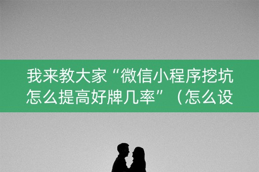 我来教大家“微信小程序挖坑怎么提高好牌几率”（怎么设置才能赢)