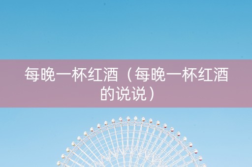 每晚一杯红酒（每晚一杯红酒的说说）