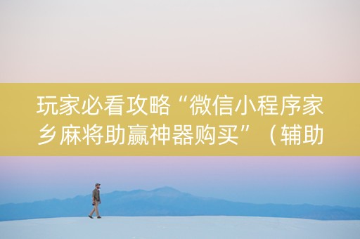 玩家必看攻略“微信小程序家乡麻将助赢神器购买”（辅助挂发牌规律)