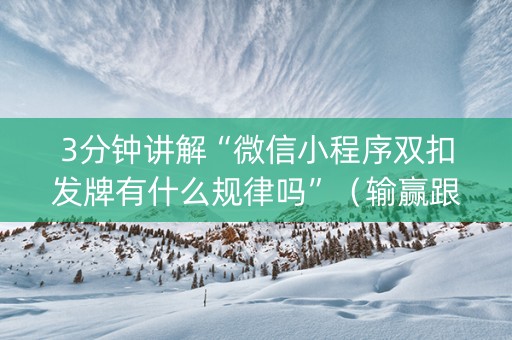 3分钟讲解“微信小程序双扣发牌有什么规律吗”（输赢跟id号有关系吗)