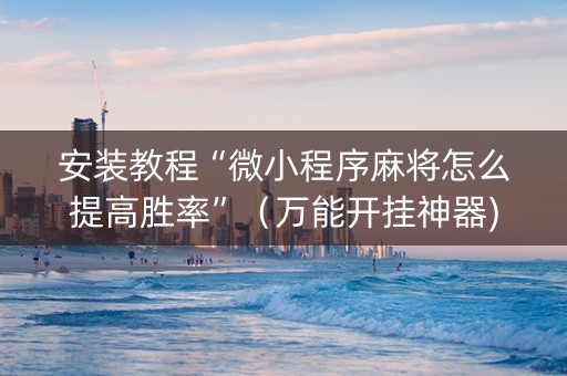 安装教程“微小程序麻将怎么提高胜率”（万能开挂神器)