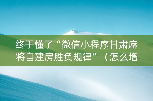 终于懂了“微信小程序甘肃麻将自建房胜负规律”（怎么增加胜率)