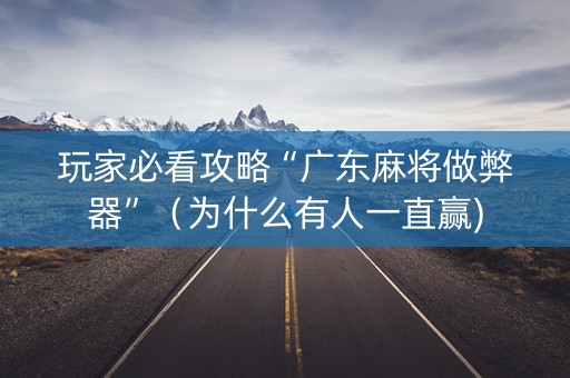 玩家必看攻略“广东麻将做弊器”（为什么有人一直赢)