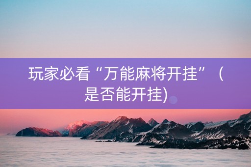 玩家必看“万能麻将开挂”（是否能开挂)