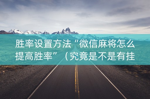 胜率设置方法“微信麻将怎么提高胜率”（究竟是不是有挂)