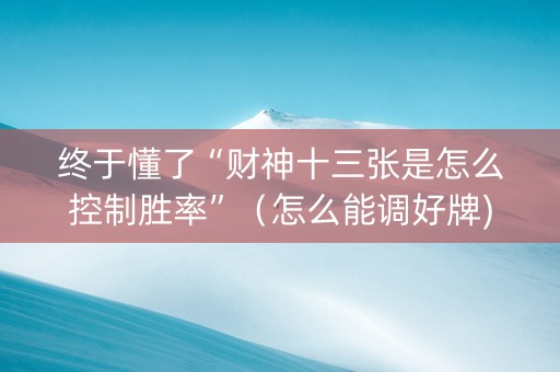 终于懂了“财神十三张是怎么控制胜率”（怎么能调好牌)