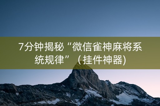 7分钟揭秘“微信雀神麻将系统规律”（挂件神器)