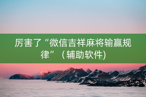 厉害了“微信吉祥麻将输赢规律”（辅助软件)