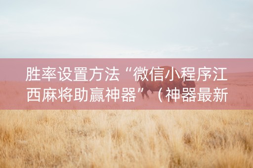 胜率设置方法“微信小程序江西麻将助赢神器”（神器最新免费)