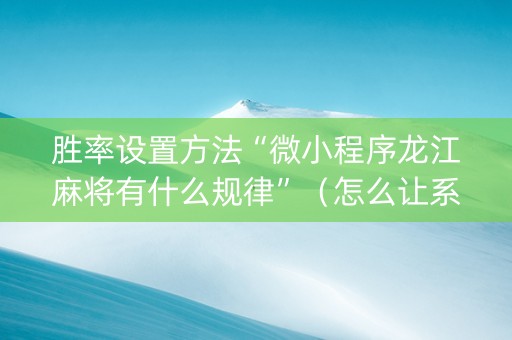 胜率设置方法“微小程序龙江麻将有什么规律”（怎么让系统给自己好牌)