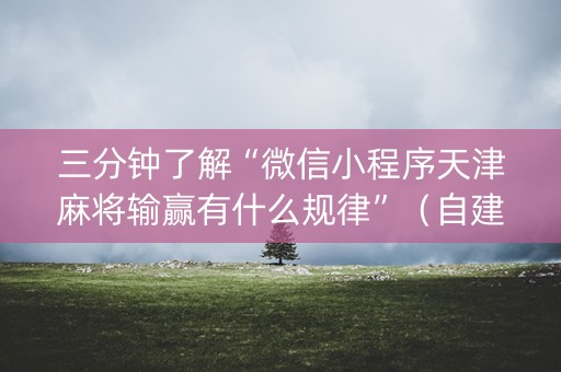 三分钟了解“微信小程序天津麻将输赢有什么规律”（自建房怎么赢)