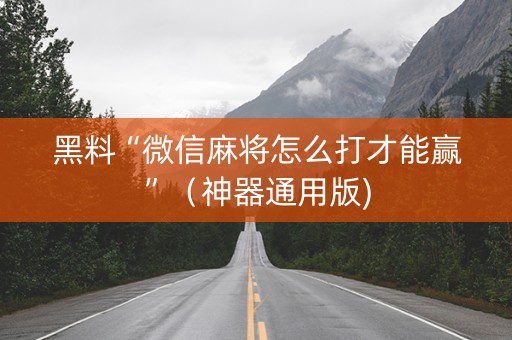 黑料“微信麻将怎么打才能赢”（神器通用版)