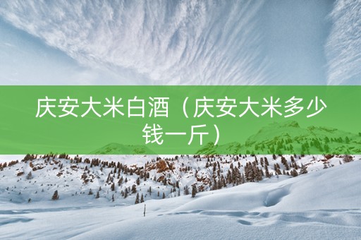 庆安大米白酒（庆安大米多少钱一斤）