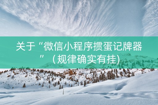 关于“微信小程序掼蛋记牌器”（规律确实有挂)
