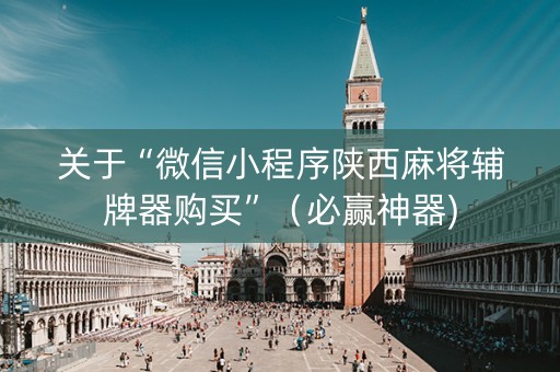 关于“微信小程序陕西麻将辅牌器购买”（必赢神器)