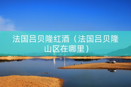 法国吕贝隆红酒（法国吕贝隆山区在哪里）