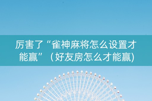 厉害了“雀神麻将怎么设置才能赢”（好友房怎么才能赢)