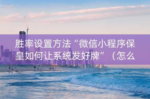 胜率设置方法“微信小程序保皇如何让系统发好牌”（怎么设置能有好牌)