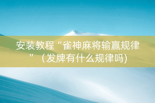 安装教程“雀神麻将输赢规律”（发牌有什么规律吗)