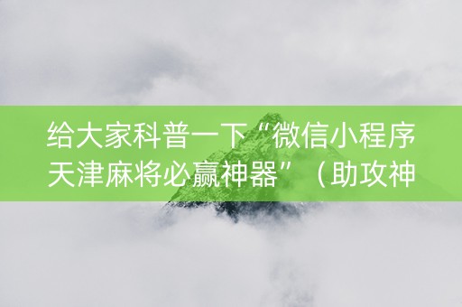 给大家科普一下“微信小程序天津麻将必赢神器”（助攻神器)