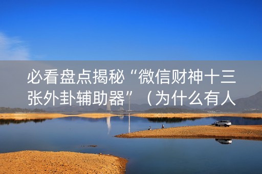 必看盘点揭秘“微信财神十三张外卦辅助器”（为什么有人一直赢)