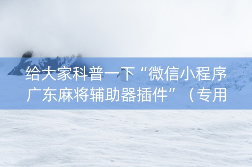 给大家科普一下“微信小程序广东麻将辅助器插件”（专用神器)
