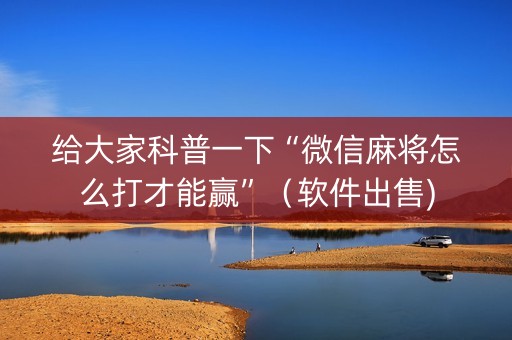 给大家科普一下“微信麻将怎么打才能赢”（软件出售)