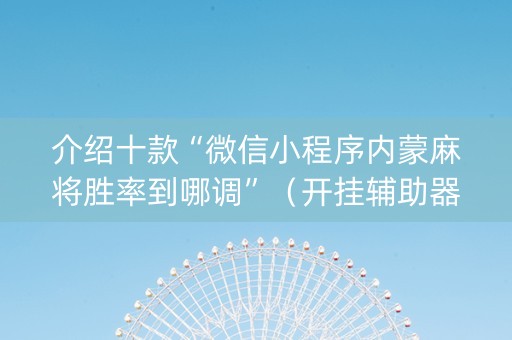 介绍十款“微信小程序内蒙麻将胜率到哪调”（开挂辅助器插件)