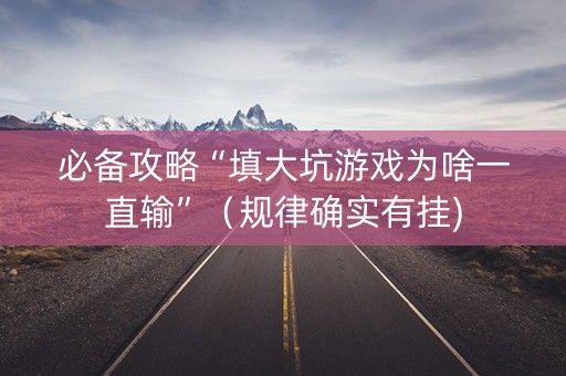 必备攻略“填大坑游戏为啥一直输”（规律确实有挂)