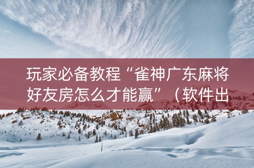 玩家必备教程“雀神广东麻将好友房怎么才能赢”（软件出售)